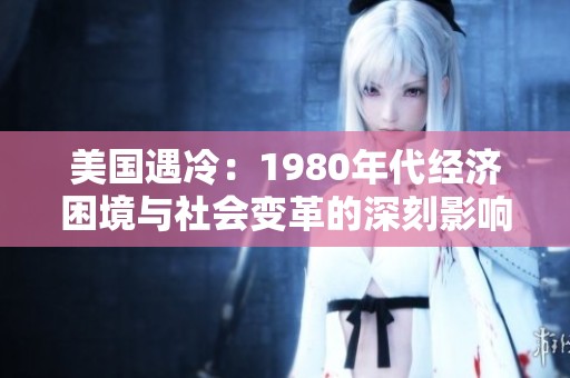 美国遇冷：1980年代经济困境与社会变革的深刻影响