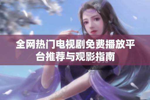 全网热门电视剧免费播放平台推荐与观影指南