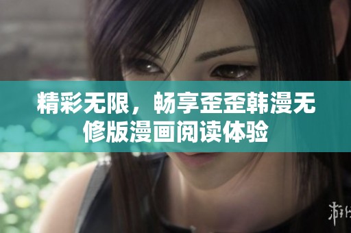 精彩无限，畅享歪歪韩漫无修版漫画阅读体验
