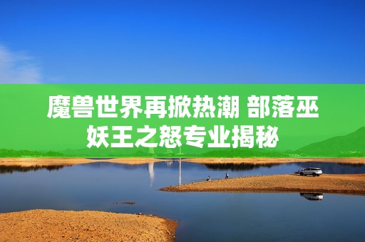 魔兽世界再掀热潮 部落巫妖王之怒专业揭秘