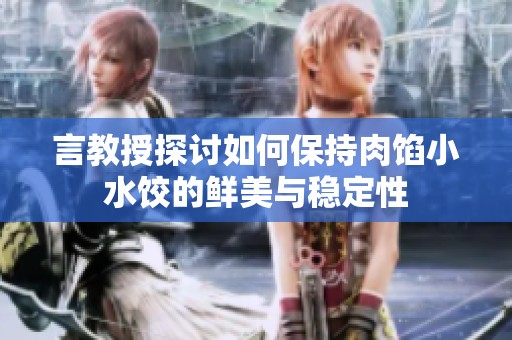 言教授探讨如何保持肉馅小水饺的鲜美与稳定性