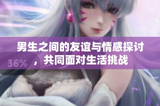 男生之间的友谊与情感探讨，共同面对生活挑战