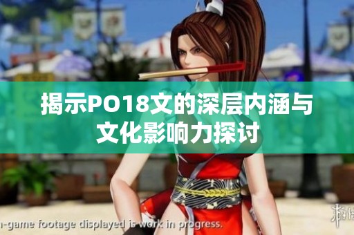 揭示PO18文的深层内涵与文化影响力探讨