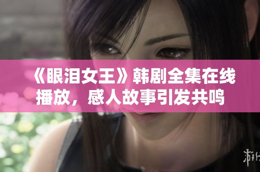 《眼泪女王》韩剧全集在线播放，感人故事引发共鸣