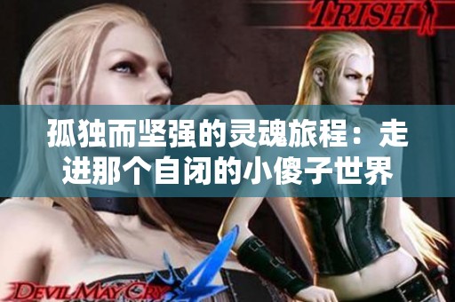 孤独而坚强的灵魂旅程：走进那个自闭的小傻子世界