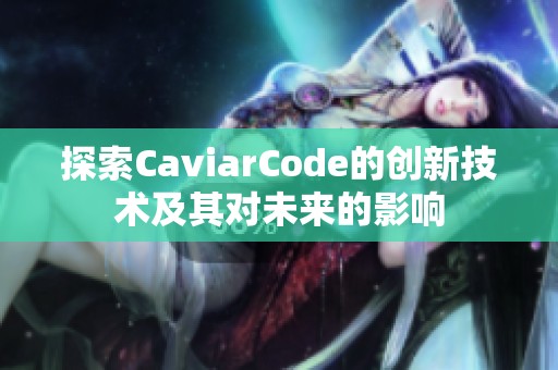 探索CaviarCode的创新技术及其对未来的影响