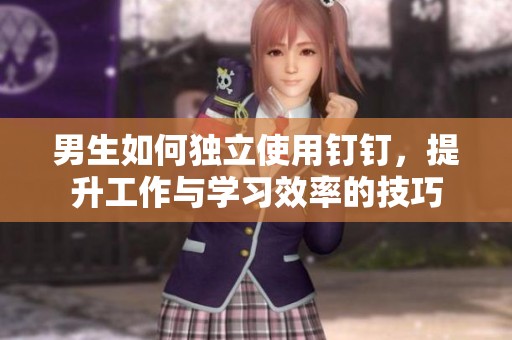 男生如何独立使用钉钉，提升工作与学习效率的技巧