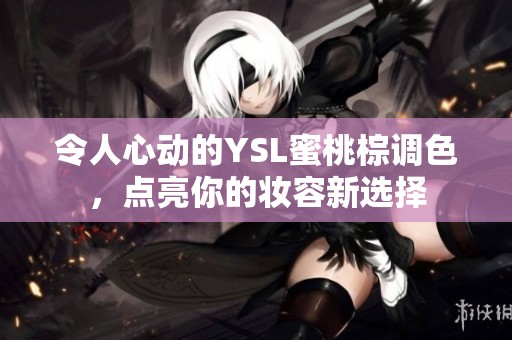 令人心动的YSL蜜桃棕调色，点亮你的妆容新选择