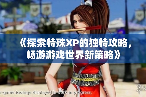 《探索特殊XP的独特攻略，畅游游戏世界新策略》