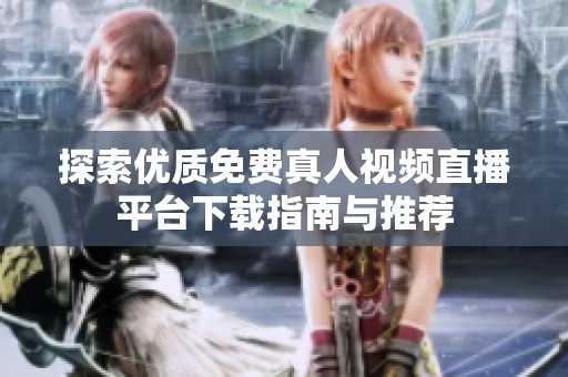 探索优质免费真人视频直播平台下载指南与推荐