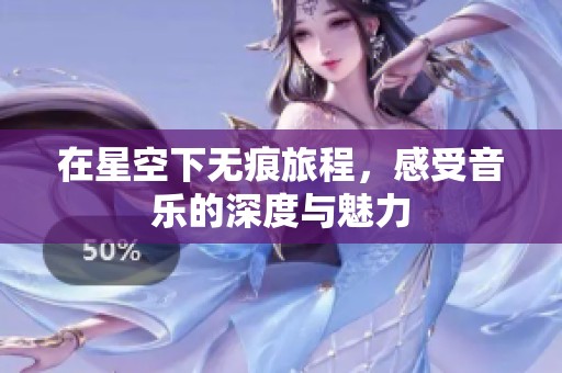 在星空下无痕旅程，感受音乐的深度与魅力