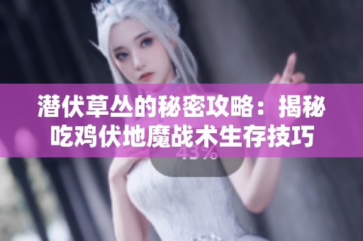潜伏草丛的秘密攻略：揭秘吃鸡伏地魔战术生存技巧