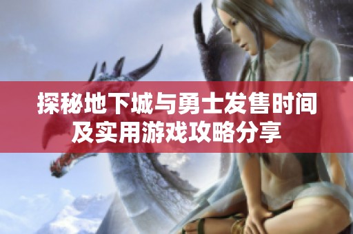 探秘地下城与勇士发售时间及实用游戏攻略分享