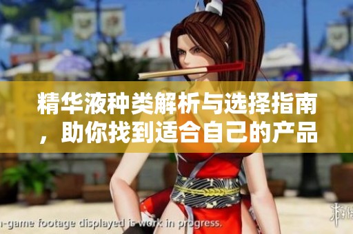 精华液种类解析与选择指南，助你找到适合自己的产品