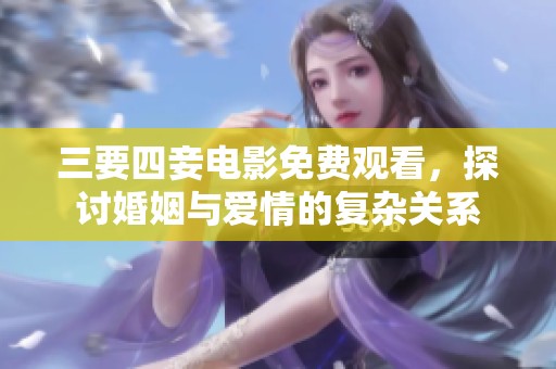 三要四妾电影免费观看，探讨婚姻与爱情的复杂关系