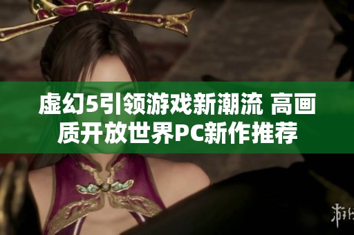 虚幻5引领游戏新潮流 高画质开放世界PC新作推荐