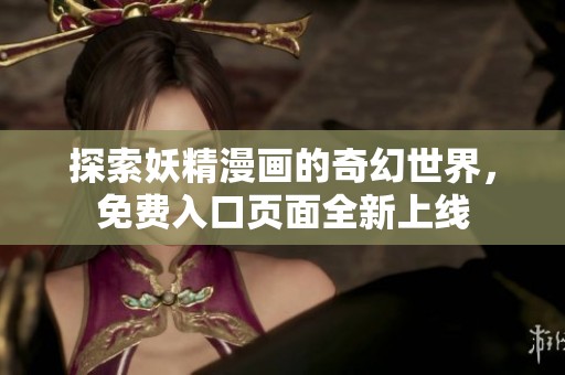 探索妖精漫画的奇幻世界，免费入口页面全新上线