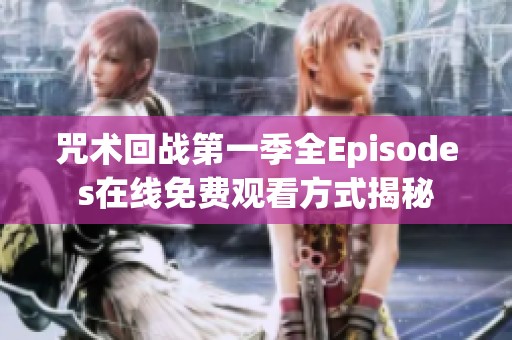 咒术回战第一季全Episodes在线免费观看方式揭秘