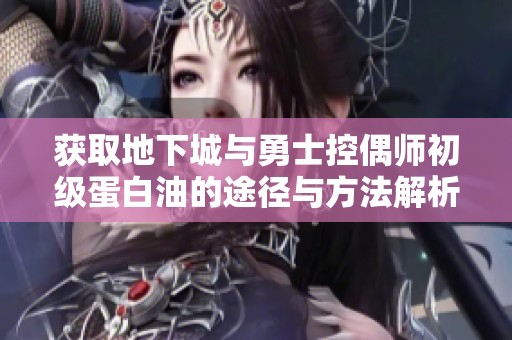 获取地下城与勇士控偶师初级蛋白油的途径与方法解析