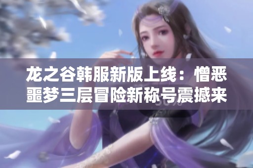 龙之谷韩服新版上线：憎恶噩梦三层冒险新称号震撼来袭
