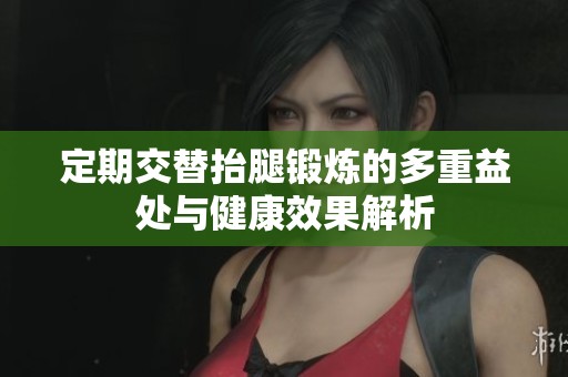 定期交替抬腿锻炼的多重益处与健康效果解析