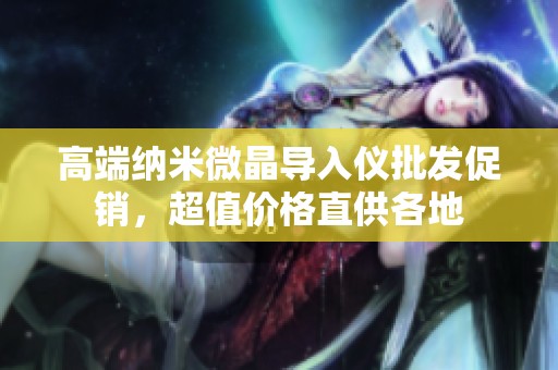 高端纳米微晶导入仪批发促销，超值价格直供各地