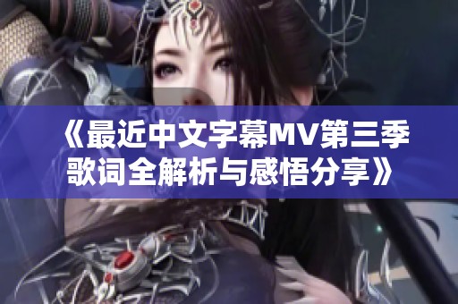 《最近中文字幕MV第三季歌词全解析与感悟分享》
