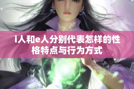 i人和e人分别代表怎样的性格特点与行为方式