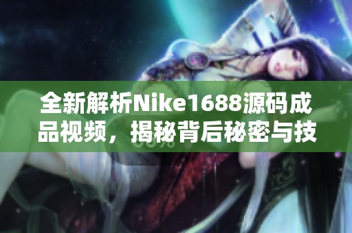 全新解析Nike1688源码成品视频，揭秘背后秘密与技巧
