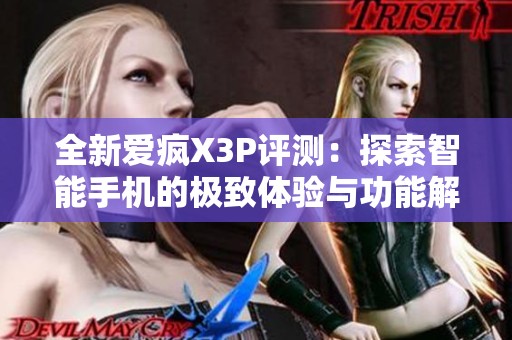 全新爱疯X3P评测：探索智能手机的极致体验与功能解析
