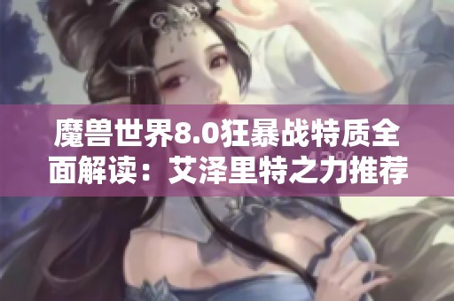 魔兽世界8.0狂暴战特质全面解读：艾泽里特之力推荐与重塑分析