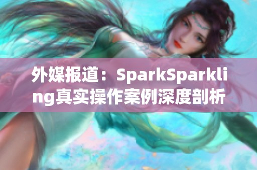 外媒报道：SparkSparkling真实操作案例深度剖析