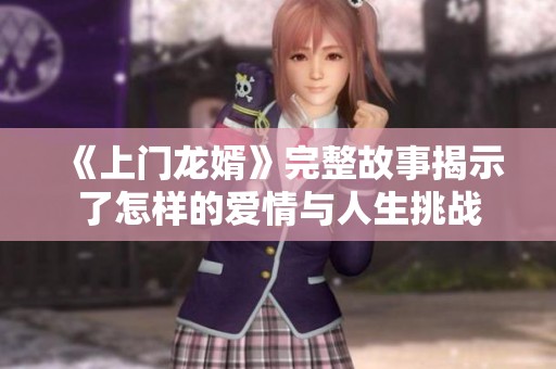 《上门龙婿》完整故事揭示了怎样的爱情与人生挑战