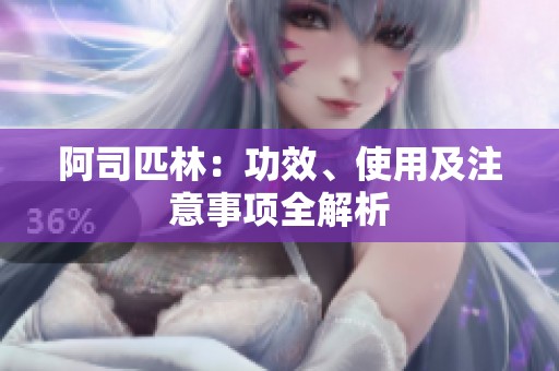 阿司匹林：功效、使用及注意事项全解析