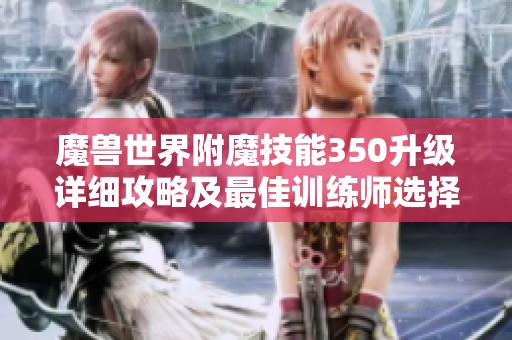 魔兽世界附魔技能350升级详细攻略及最佳训练师选择指南