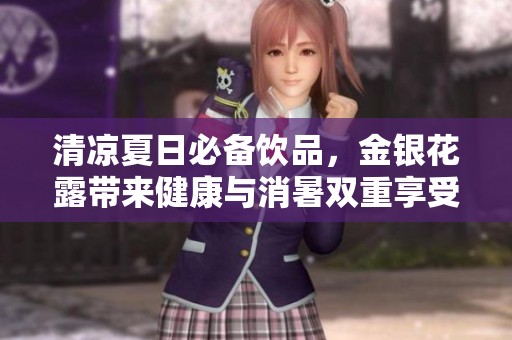 清凉夏日必备饮品，金银花露带来健康与消暑双重享受