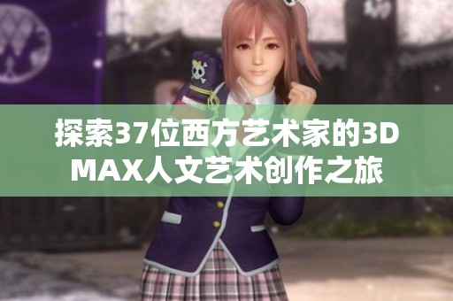 探索37位西方艺术家的3DMAX人文艺术创作之旅