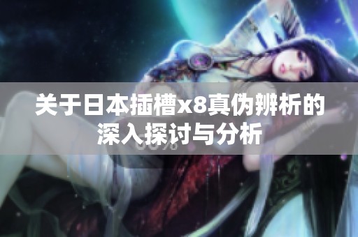 关于日本插槽x8真伪辨析的深入探讨与分析