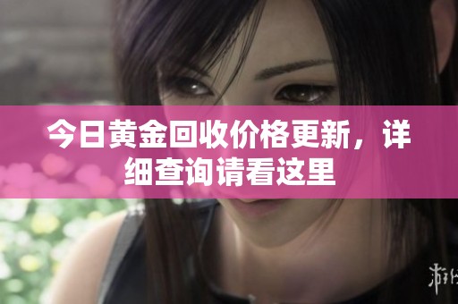 今日黄金回收价格更新，详细查询请看这里