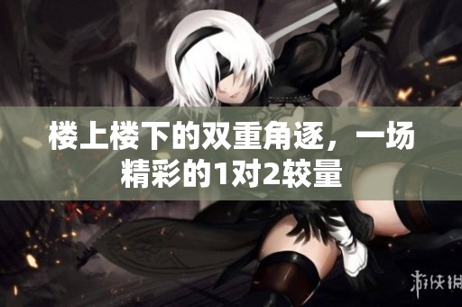 楼上楼下的双重角逐，一场精彩的1对2较量