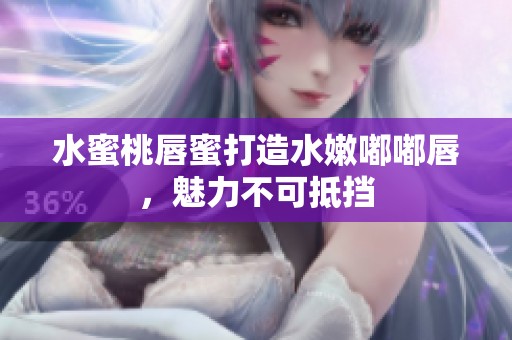 水蜜桃唇蜜打造水嫩嘟嘟唇，魅力不可抵挡