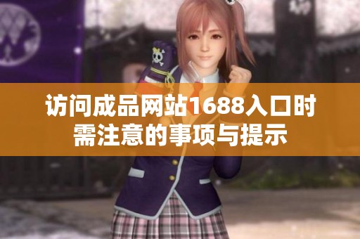 访问成品网站1688入口时需注意的事项与提示