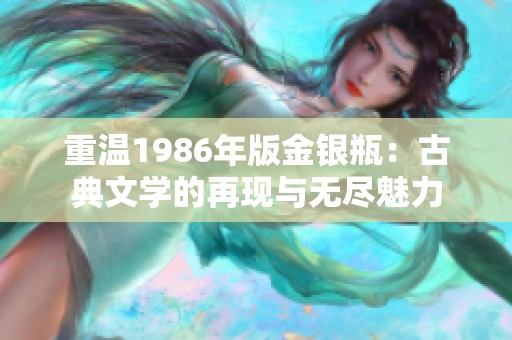 重温1986年版金银瓶：古典文学的再现与无尽魅力