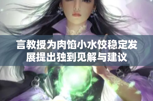 言教授为肉馅小水饺稳定发展提出独到见解与建议