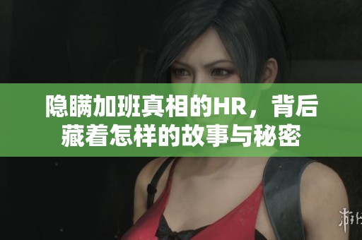 隐瞒加班真相的HR，背后藏着怎样的故事与秘密