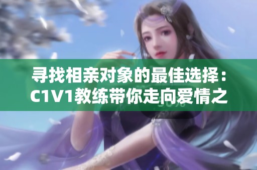 寻找相亲对象的最佳选择：C1V1教练带你走向爱情之路