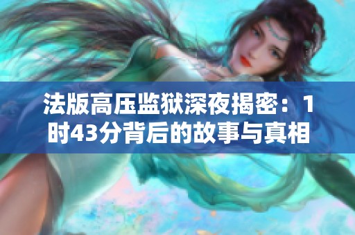 法版高压监狱深夜揭密：1时43分背后的故事与真相