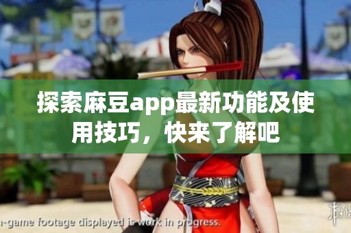 探索麻豆app最新功能及使用技巧，快来了解吧