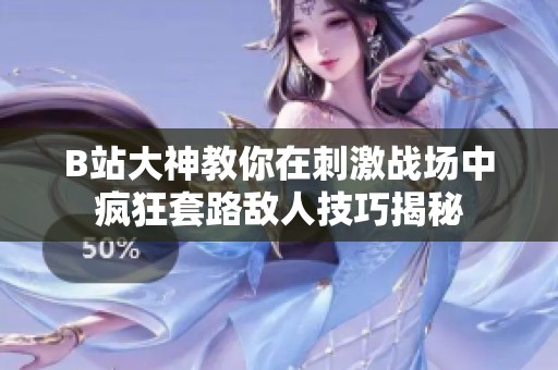B站大神教你在刺激战场中疯狂套路敌人技巧揭秘