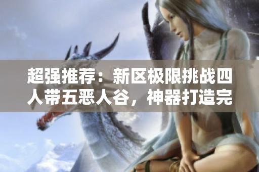 超强推荐：新区极限挑战四人带五恶人谷，神器打造完毕